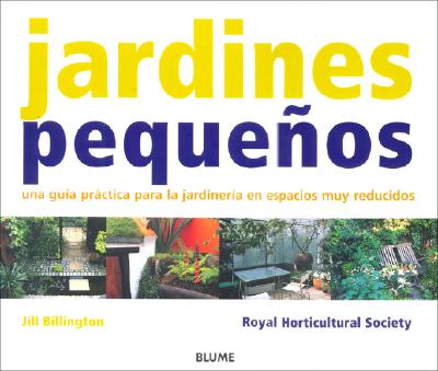 Jardines Pequeos: Una Gua Prctica Para La Jardinera En Espacios Muy Reducidos - Billington, Jill