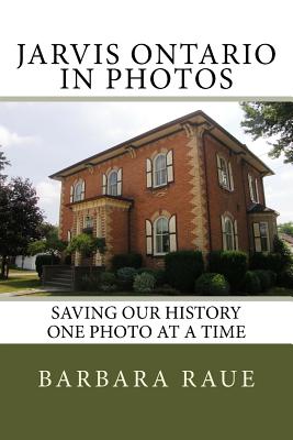 Jarvis Ontario in Photos: Saving Our History One Photo at a Time - Raue, Barbara