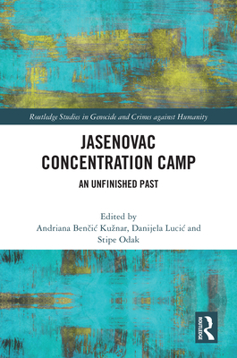 Jasenovac Concentration Camp: An Unfinished Past - Kuznar, Andriana Ben ic (Editor), and Odak, Stipe (Editor), and Lucic, Danijela (Editor)
