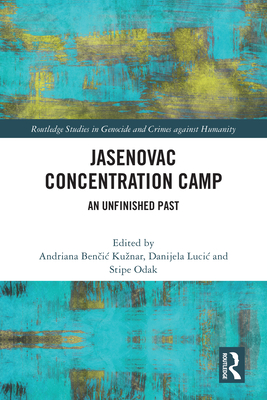 Jasenovac Concentration Camp: An Unfinished Past - Kuznar, Andriana (Editor), and Odak, Stipe (Editor), and Lucic, Danijela (Editor)