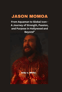 Jason Momoa: From Aquaman to Global Icon - A Journey of Strength, Passion, and Purpose in Hollywood and Beyond"
