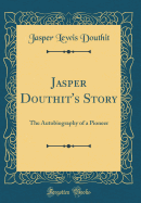 Jasper Douthit's Story: The Autobiography of a Pioneer (Classic Reprint)