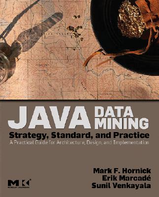 Java Data Mining: Strategy, Standard, and Practice: A Practical Guide for Architecture, Design, and Implementation - Hornick, Mark F, and Marcade, Erik, and Venkayala, Sunil