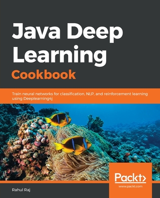 Java Deep Learning Cookbook: Train neural networks for classification, NLP, and reinforcement learning using Deeplearning4j - Raj, Rahul