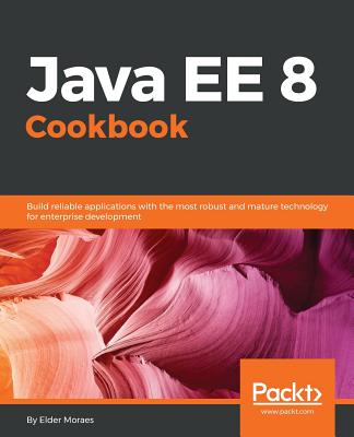 Java EE 8 Cookbook: Build reliable applications with the most robust and mature technology for enterprise development - Moraes, Elder