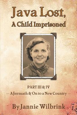 JAVA LOST, A Child Imprisoned III: Part III, Aftermath and Part IV, On to a New Country - Wilbrink, Jannie