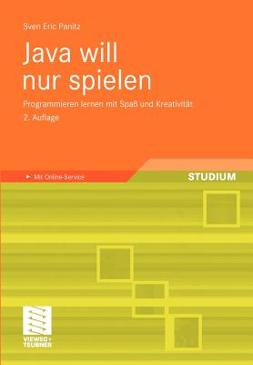 Java Will Nur Spielen: Programmieren Lernen Mit Spa? Und Kreativit?t - Panitz, Sven Eric
