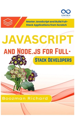 JavaScript and Node.js for Full-Stack Developers: Master JavaScript and Build Full-Stack Applications from Scratch - Richard, Boozman