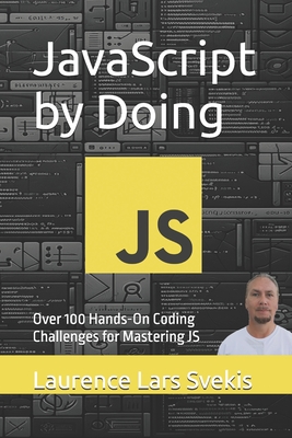 JavaScript by Doing: Over 100 Hands-On Coding Challenges for Mastering JS - Svekis, Laurence Lars