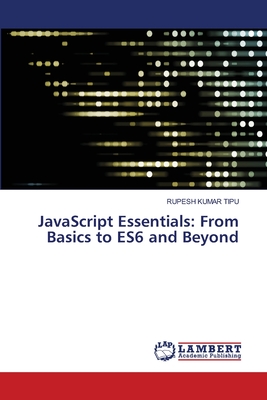 JavaScript Essentials: From Basics to ES6 and Beyond - Kumar Tipu, Rupesh