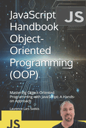 JavaScript Handbook Object-Oriented Programming (OOP): Mastering Object-Oriented Programming with JavaScript: A Hands-on Approach