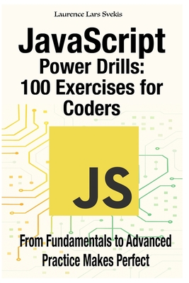 JavaScript Power Drills: 100 Exercises for Coders: From Fundamentals to Advanced - Practice Makes Perfect - Svekis, Laurence Lars