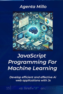 JavaScript Programming For Machine Learning: Develop efficient and effective Ai web applications with Js - Millo, Agenta