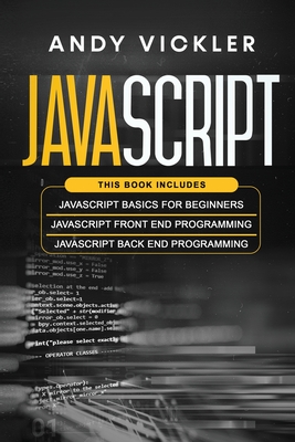 Javascript: This book includes: Javascript Basics For Beginners + Javascript Front End Programming + Javascript Back End Programming - Vickler, Andy