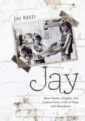 Jay: Short Stories, Insights, and Lessons from a Life of Hope and Abundance - Reed, Jay