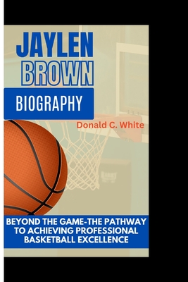 Jaylen Brown: Beyond the game-The path to professional basketball excellence - C White, Donald