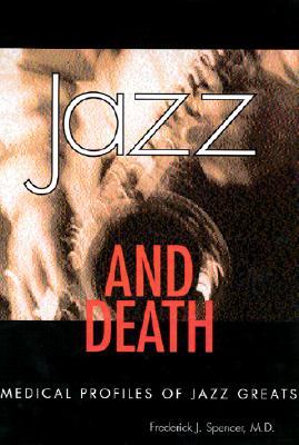 Jazz and Death: Medical Profiles of Jazz Greats - Spencer, Frederick J