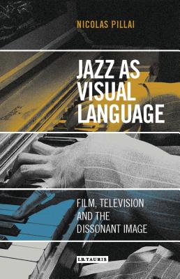 Jazz as Visual Language: Film, Television and the Dissonant Image - Pillai, Nicolas