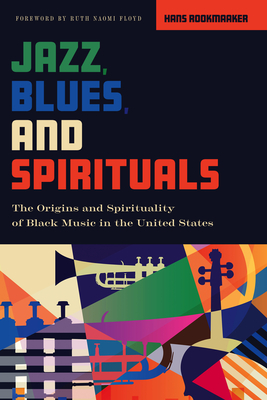 Jazz, Blues, and Spirituals: The Origins and Spirituality of Black Music in the United States - Rookmaaker, Hans