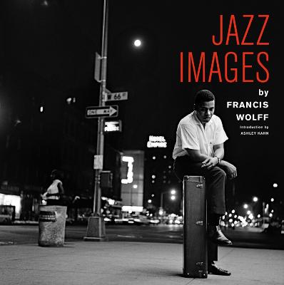 Jazz Images by Francis Wolff: Introduction by Ashley Kahn - Soley, Jordi (Editor), and Wolff, Francis (Photographer)