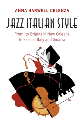 Jazz Italian Style: From its Origins in New Orleans to Fascist Italy and Sinatra - Celenza, Anna Harwell