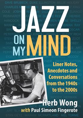 Jazz on My Mind: Liner Notes, Anecdotes and Conversations from the 1940s to the 2000s - Wong, Herb, and Fingerote, Paul Simeon