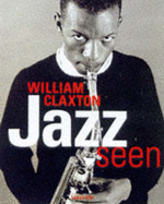 Jazz Seen: The Music of Images-William Claxton's History of Jazz