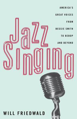 Jazz Singing: America's Great Voices from Bessie Smith to Bebop and Beyond - Friedwald, Will