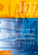 Jazz Unter Kontrolle Des Systems: Die Entwicklung Des Jazz in Der Ddr Nach Dem Mauerbau