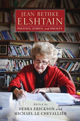 Jean Bethke Elshtain: Politics, Ethics, and Society - Erickson, Debra (Editor), and Le Chevallier, Michael (Editor)