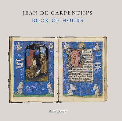 Jean de Carpentin's Book of Hours: The Genius of the Master of the Dresden Prayer Book - Bovey, Alixe