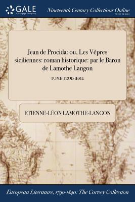 Jean de Procida: Ou, Les Vepres Siciliennes: Roman Historique: Par Le Baron de Lamothe Langon; Tome Second - Lamothe-Langon, Etienne-Leon