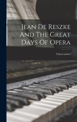Jean De Reszke And The Great Days Of Opera - Leiser, Clara