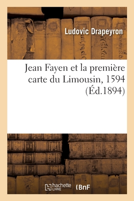 Jean Fayen et la premi?re carte du Limousin, 1594 - Drapeyron, Ludovic