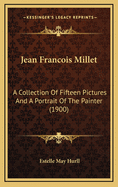 Jean Francois Millet: A Collection of Fifteen Pictures and a Portrait of the Painter (1900)