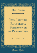 Jean-Jacques Rousseau a Forerunner of Pragmatism (Classic Reprint)