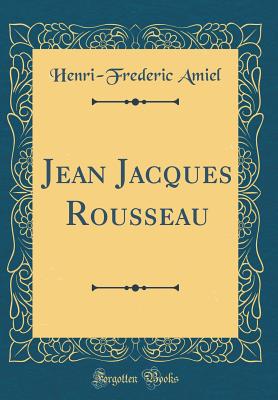 Jean Jacques Rousseau (Classic Reprint) - Amiel, Henri-Frederic
