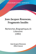 Jean-Jacques Rousseau, Fragments Inedits: Recherches, Biographiques, Et Litteraires (1882)