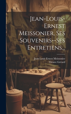 Jean-louis-ernest Meissonier, Ses Souvenirs--ses Entretiens... - Jean Louis Ernest Meissonier (Creator), and Gr?ard, Octave