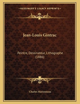 Jean-Louis Gintrac: Peintre, Dessinateur, Lithographe (1886) - Marionneau, Charles