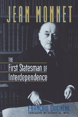 Jean Monnet: The First Statesman of Interdependence - Duchene, Francois, and Ball, George W, Jr. (Foreword by)