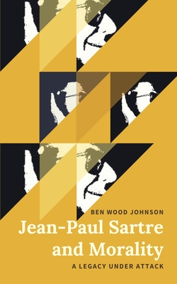 Jean-Paul Sartre and Morality: A Legacy Under Attack - Johnson, Ben Wood