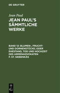 Jean Paul's S?mmtliche Werke, Band 12, Blumen-, Frucht- Und Dornenst?cke; Oder Ehestand, Tod Und Hochzeit Des Armenadvokaten F. St. Siebenk?s