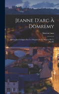 Jeanne D'arc  Domremy: Recherches Critiques Sur Les Origines De La Mission De La Pucelle