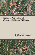 Jeanne D'Arc - Maid of Orleans - Deliverer of France