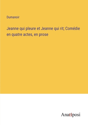 Jeanne qui pleure et Jeanne qui rit; Comdie en quatre actes, en prose - Dumanoir