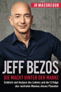 Jeff Bezos: Die Macht Hinter Der Marke (German Version) (Deutsche Fassung): Einblick Und Analyse Des Lebens Und Der Erfolge Des Reichsten Mannes Dieses Planeten