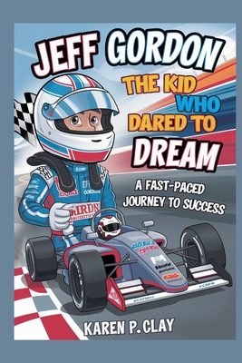 Jeff Gordon: The Kid Who Dared to Dream: A Fast -Paced Journey to Success - P Clay, Karen