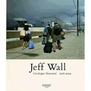 Jeff Wall: Catalogue Raisonn 1978-2004