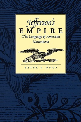 Jefferson's Empire: The Language of American Nationhood the Language of American Nationhood - Onuf, Peter S, Professor
